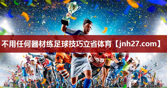 不用任何器材练足球技巧立省体育