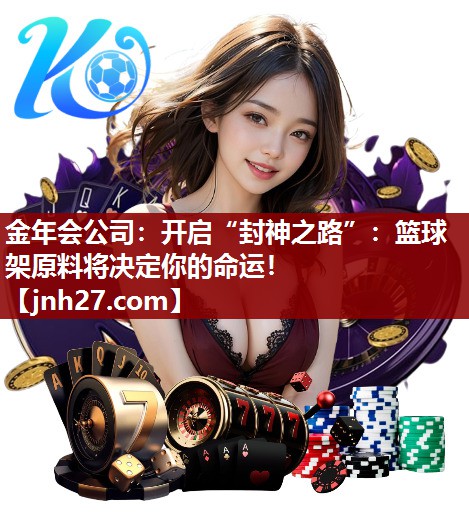 金年会公司：开启“封神之路”：篮球架原料将决定你的命运！