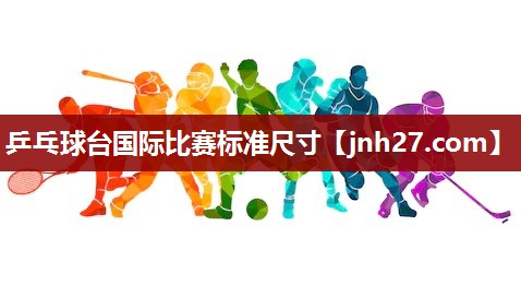 乒乓球台国际比赛标准尺寸