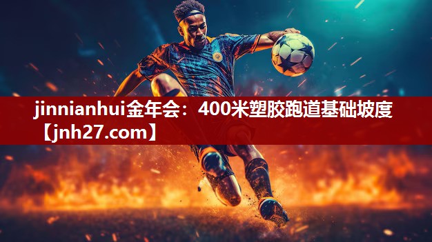 jinnianhui金年会：400米塑胶跑道基础坡度