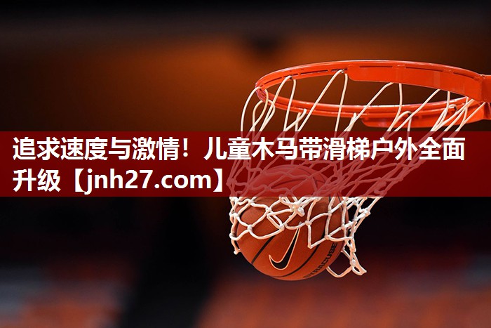 追求速度与激情！儿童木马带滑梯户外全面升级