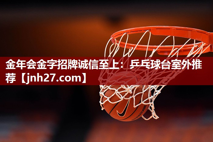 金年会金字招牌诚信至上：乒乓球台室外推荐