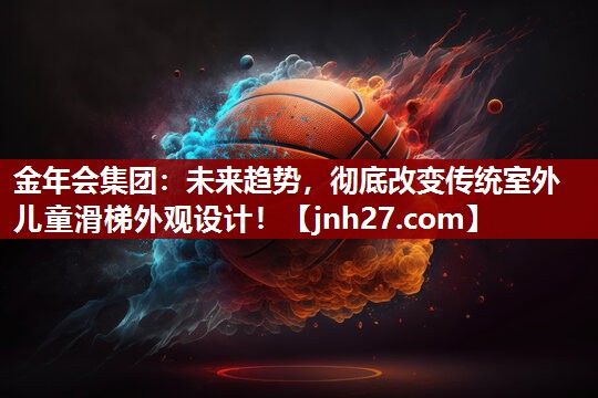 金年会集团：未来趋势，彻底改变传统室外儿童滑梯外观设计！
