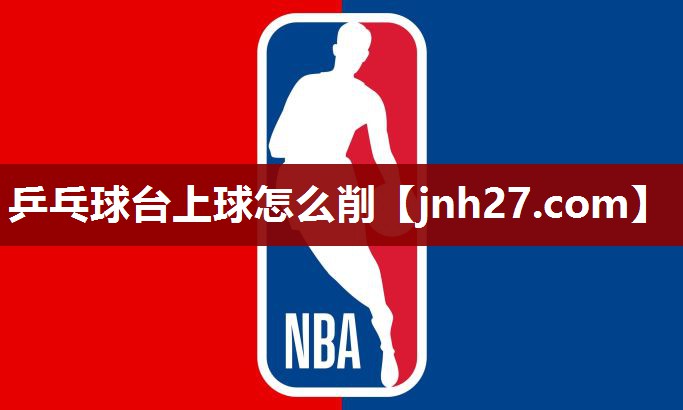乒乓球台上球怎么削