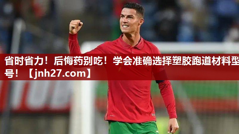 省时省力！后悔药别吃！学会准确选择塑胶跑道材料型号！