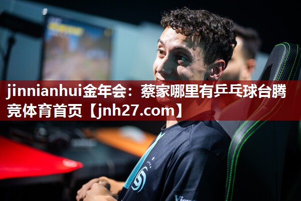 jinnianhui金年会：蔡家哪里有乒乓球台腾竞体育首页