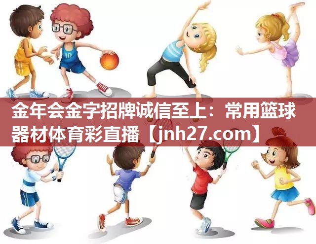 金年会金字招牌诚信至上：常用篮球器材体育彩直播
