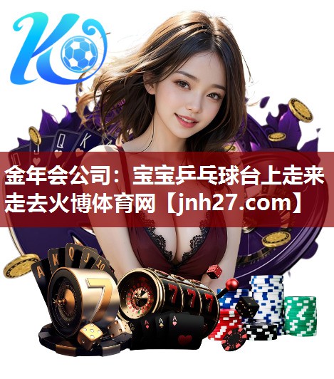 金年会公司：宝宝乒乓球台上走来走去火博体育网