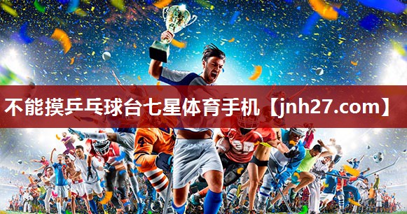不能摸乒乓球台七星体育手机