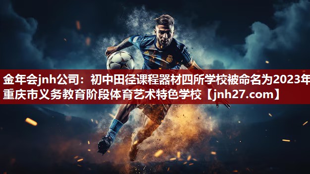 金年会jnh公司：初中田径课程器材四所学校被命名为2023年重庆市义务教育阶段体育艺术特色学校