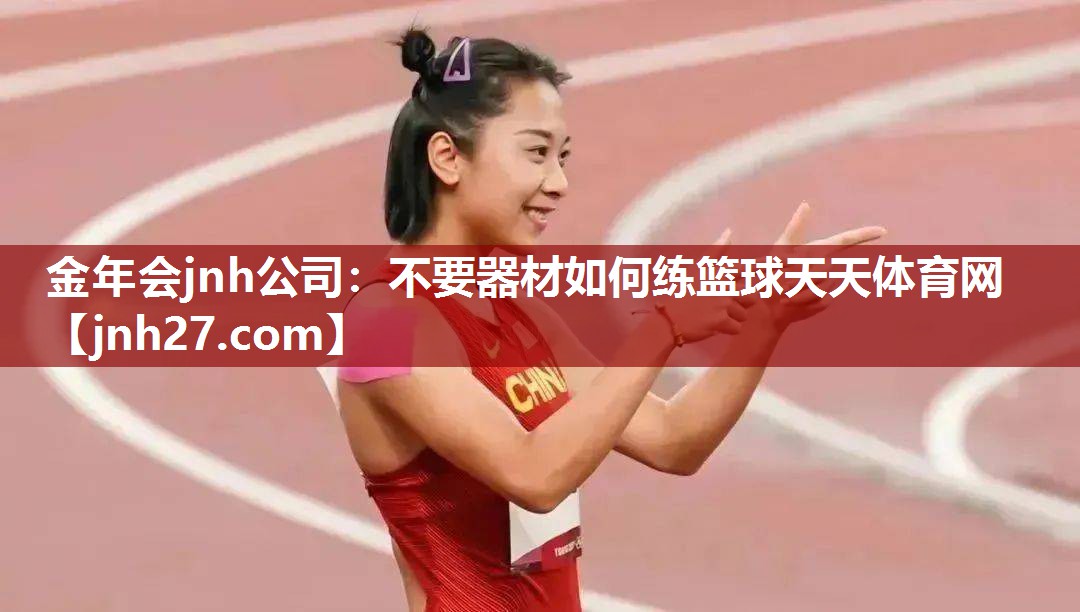 金年会jnh公司：不要器材如何练篮球天天体育网