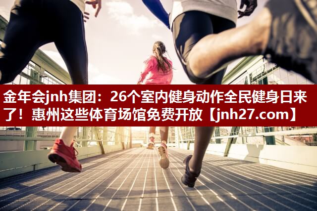 金年会jnh集团：26个室内健身动作全民健身日来了！惠州这些体育场馆免费开放