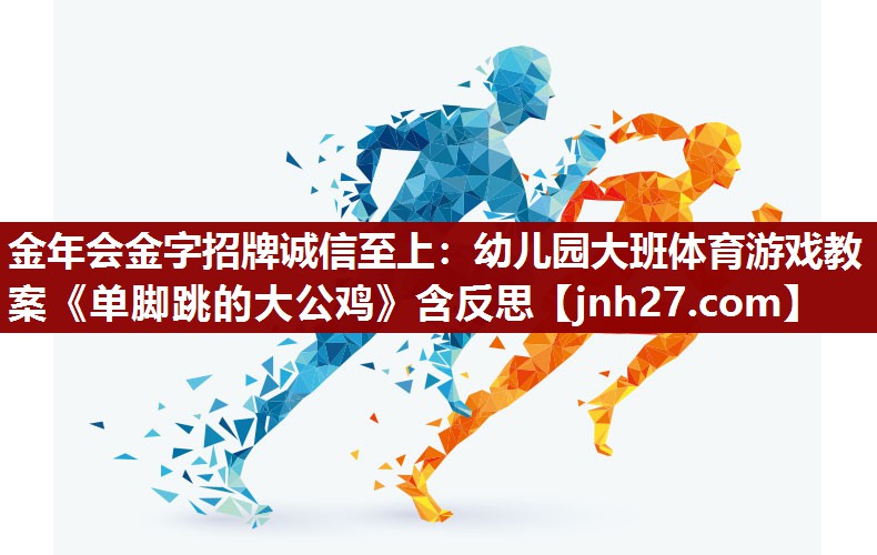 金年会金字招牌诚信至上：幼儿园大班体育游戏教案《单脚跳的大公鸡》含反思
