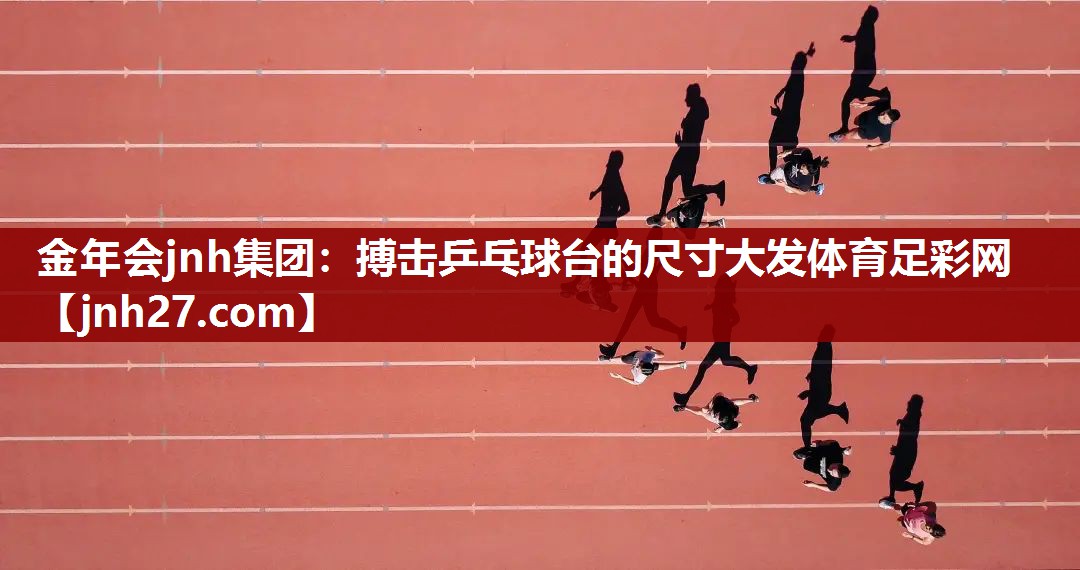 金年会jnh集团：搏击乒乓球台的尺寸大发体育足彩网