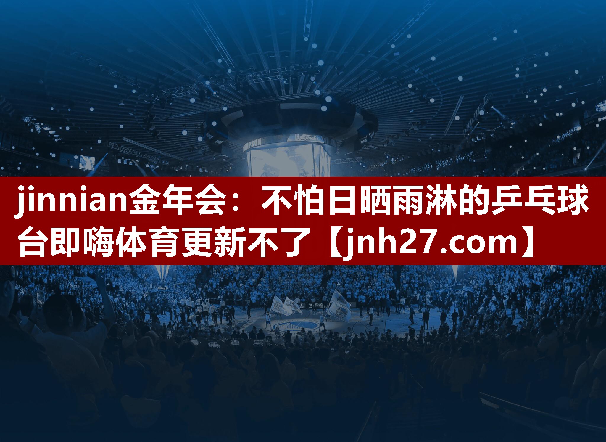 jinnian金年会：不怕日晒雨淋的乒乓球台即嗨体育更新不了