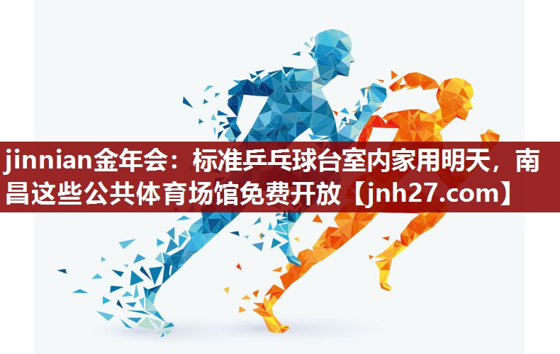 jinnian金年会：标准乒乓球台室内家用明天，南昌这些公共体育场馆免费开放