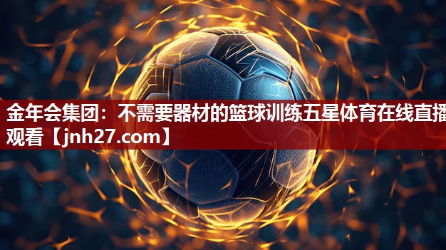 金年会集团：不需要器材的篮球训练五星体育在线直播观看