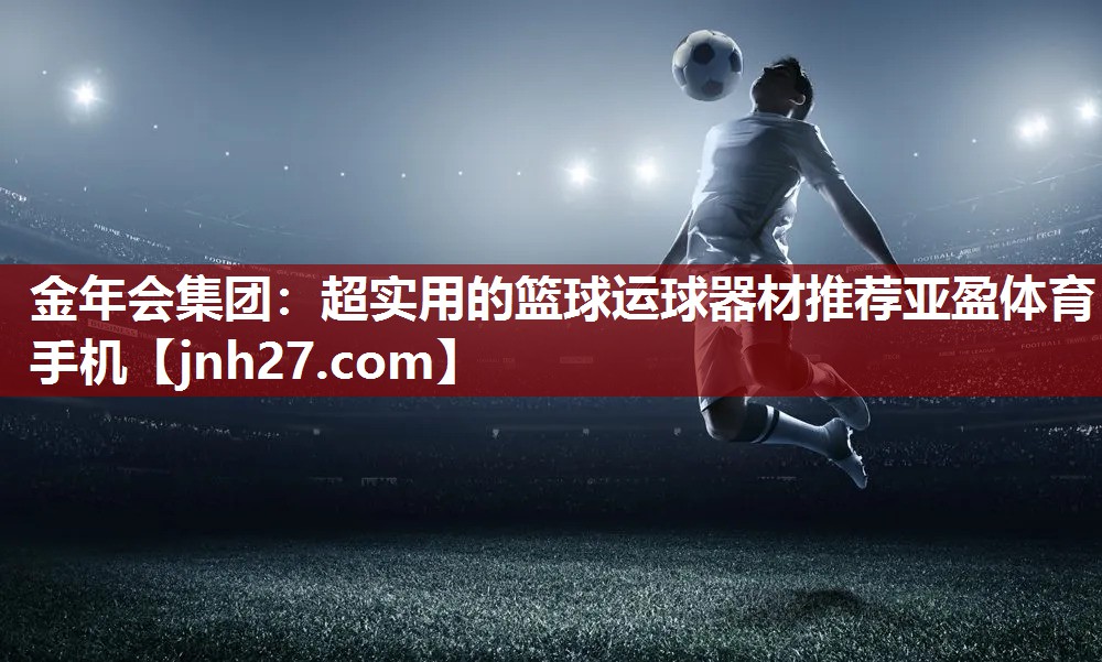金年会集团：超实用的篮球运球器材推荐亚盈体育手机