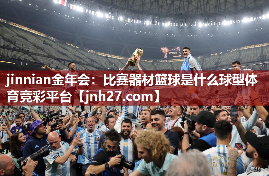jinnian金年会：比赛器材篮球是什么球型体育竞彩平台