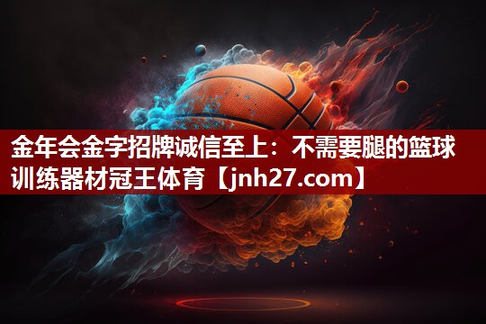 金年会金字招牌诚信至上：不需要腿的篮球训练器材冠王体育