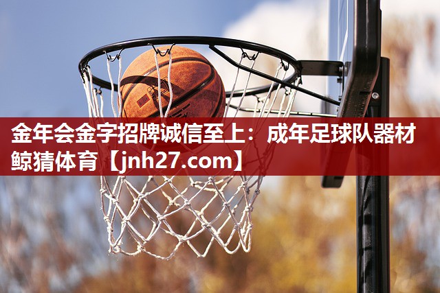 金年会金字招牌诚信至上：成年足球队器材鲸猜体育