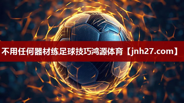 不用任何器材练足球技巧鸿源体育