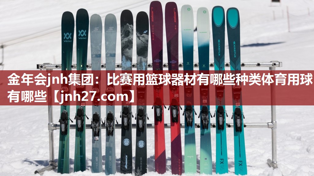 金年会jnh集团：比赛用篮球器材有哪些种类体育用球有哪些