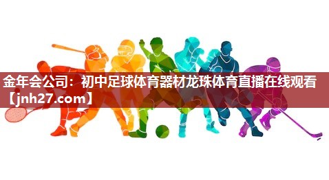 金年会公司：初中足球体育器材龙珠体育直播在线观看