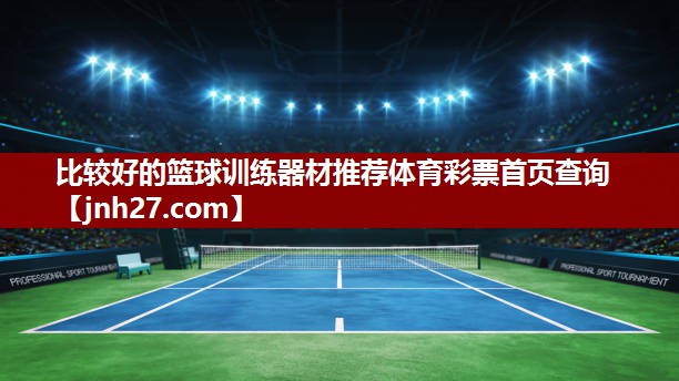 比较好的篮球训练器材推荐体育彩票首页查询