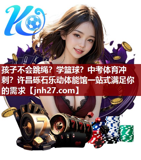 孩子不会跳绳？学篮球？中考体育冲刺？许昌砾石乐动体能馆一站式满足你的需求