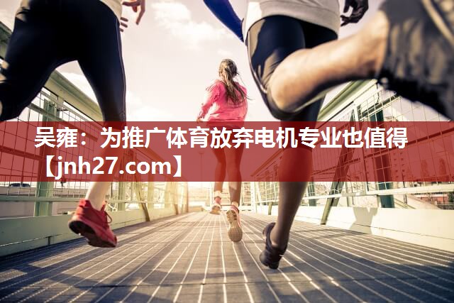 吴雍：为推广体育放弃电机专业也值得