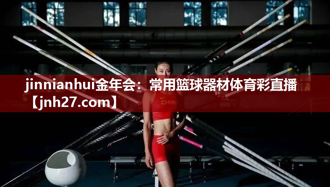 jinnianhui金年会：常用篮球器材体育彩直播