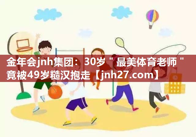 金年会jnh集团：30岁＂最美体育老师＂竟被49岁糙汉抱走