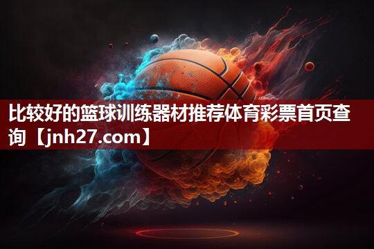 比较好的篮球训练器材推荐体育彩票首页查询