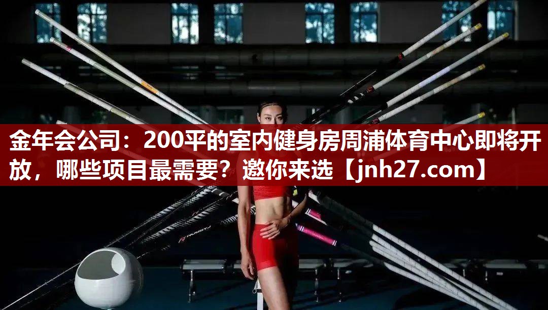 金年会公司：200平的室内健身房周浦体育中心即将开放，哪些项目最需要？邀你来选
