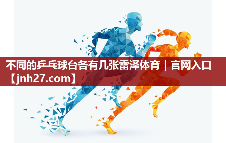 不同的乒乓球台各有几张雷泽体育｜官网入口