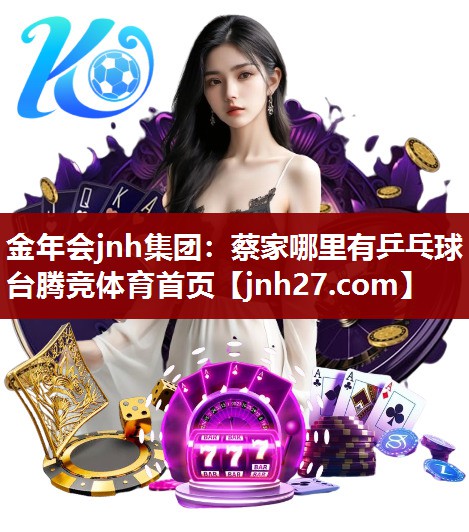 金年会jnh集团：蔡家哪里有乒乓球台腾竞体育首页
