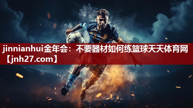 jinnianhui金年会：不要器材如何练篮球天天体育网