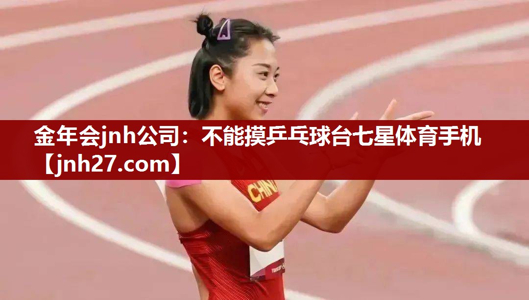 金年会jnh公司：不能摸乒乓球台七星体育手机