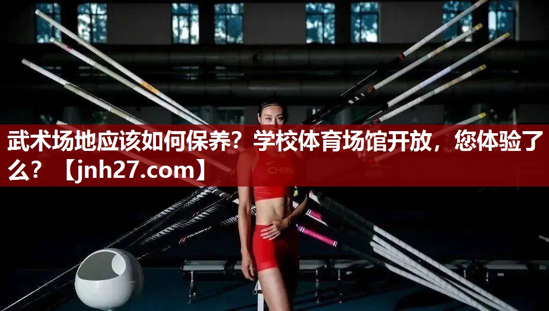 武术场地应该如何保养？学校体育场馆开放，您体验了么？