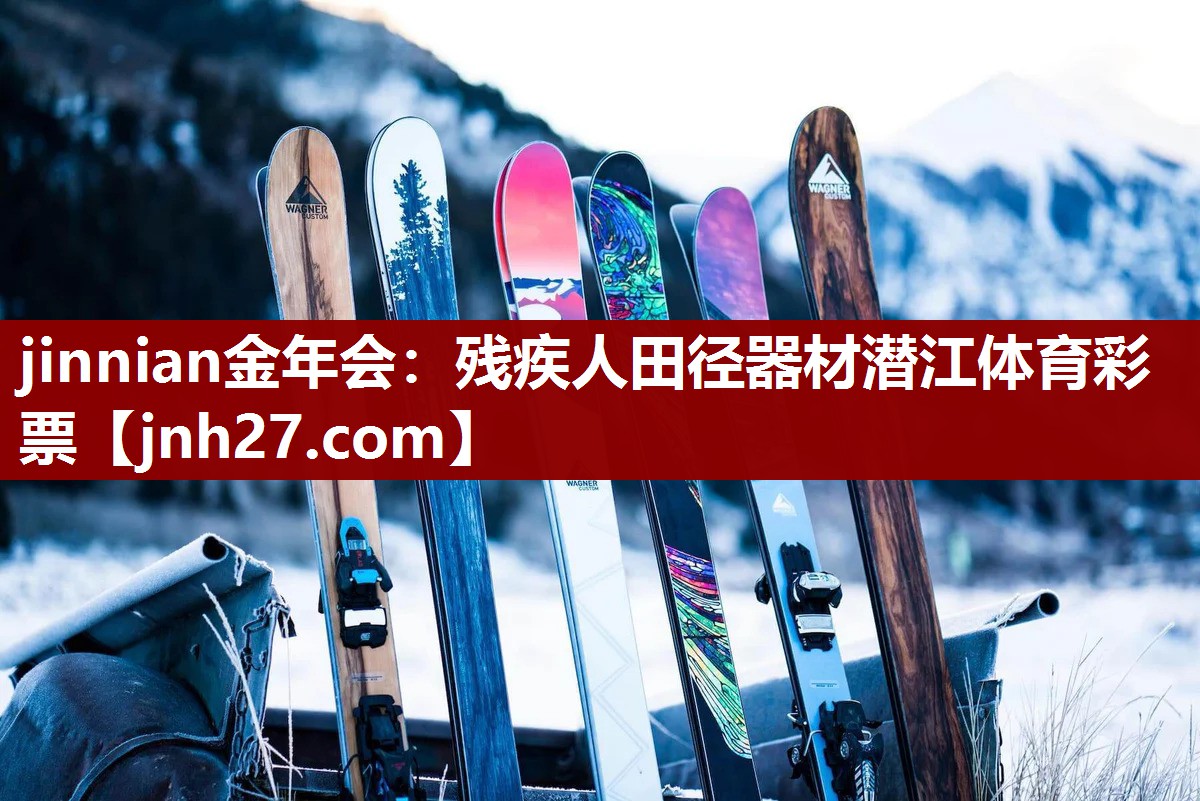 jinnian金年会：残疾人田径器材潜江体育彩票