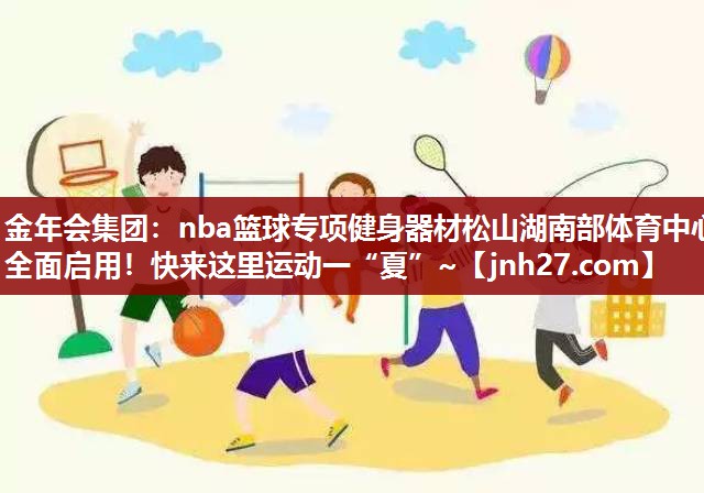 金年会集团：nba篮球专项健身器材松山湖南部体育中心全面启用！快来这里运动一“夏”~