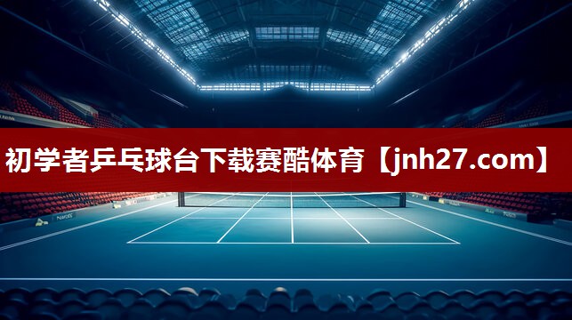 初学者乒乓球台下载赛酷体育