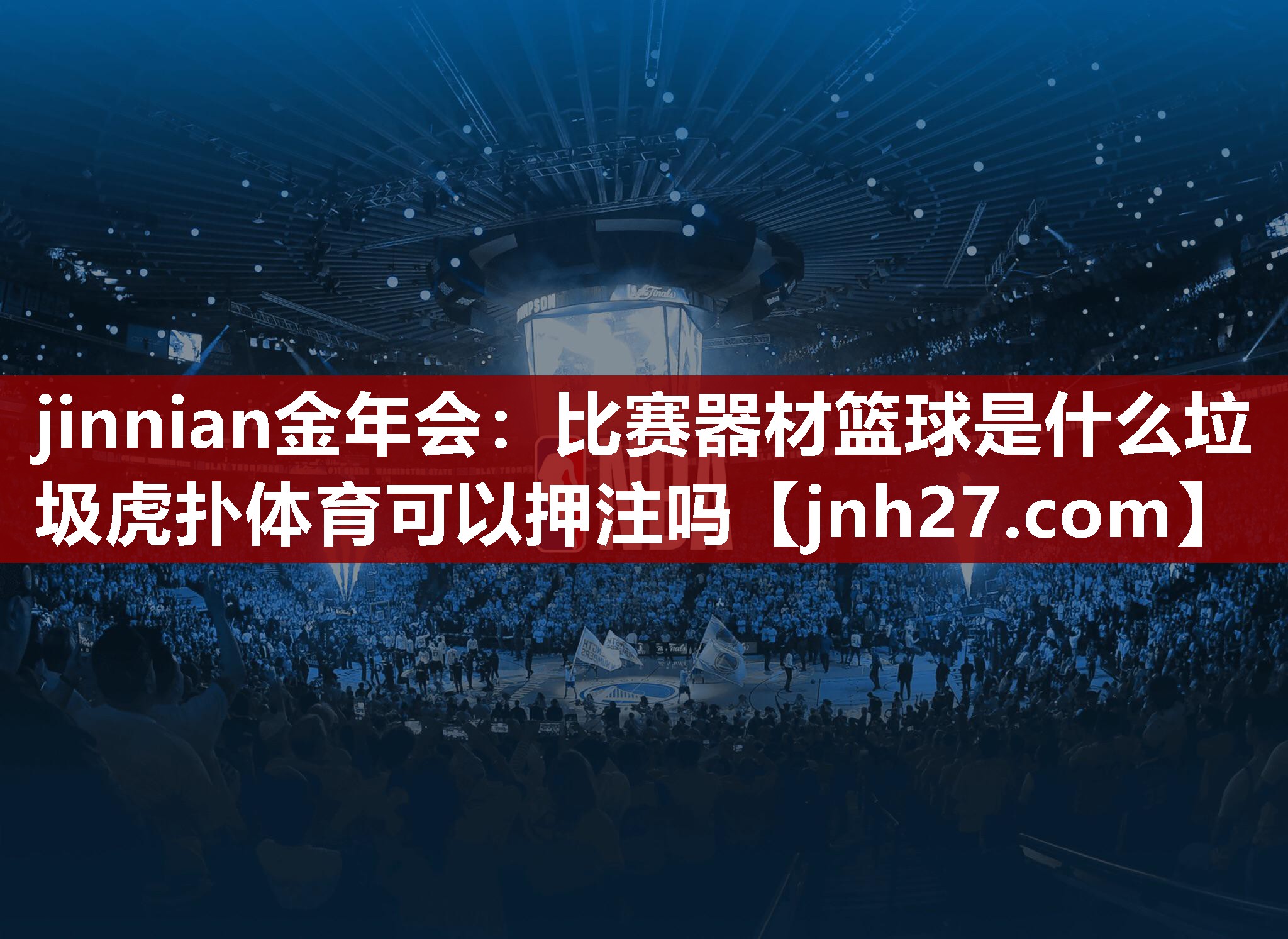 jinnian金年会：比赛器材篮球是什么垃圾虎扑体育可以押注吗