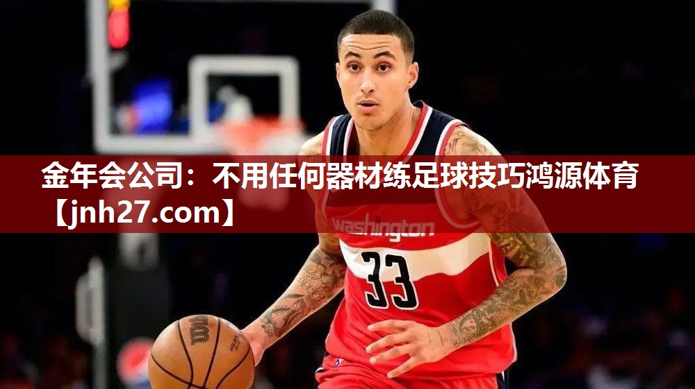 金年会公司：不用任何器材练足球技巧鸿源体育