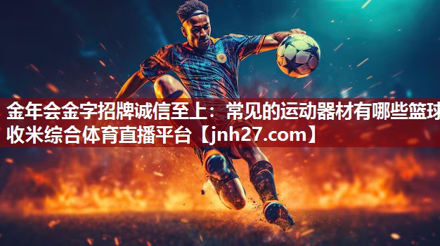 金年会金字招牌诚信至上：常见的运动器材有哪些篮球收米综合体育直播平台