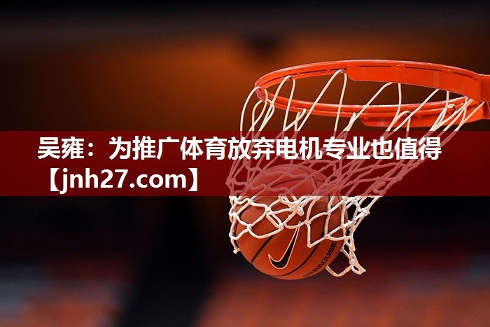 吴雍：为推广体育放弃电机专业也值得