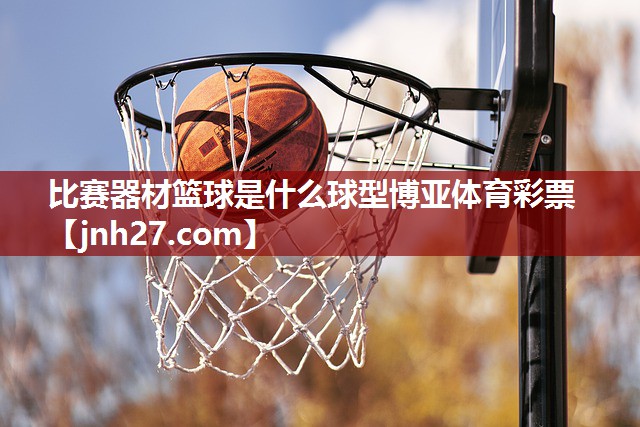 比赛器材篮球是什么球型博亚体育彩票