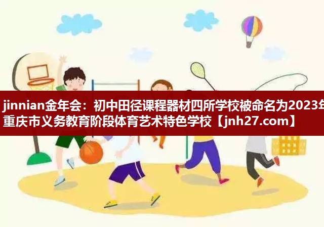 jinnian金年会：初中田径课程器材四所学校被命名为2023年重庆市义务教育阶段体育艺术特色学校