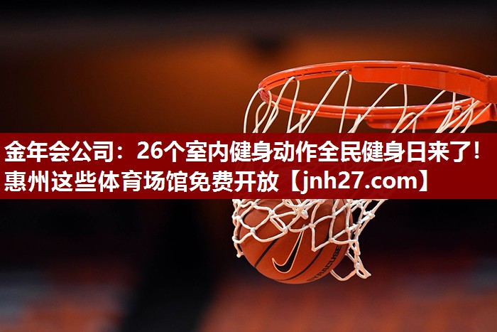 金年会公司：26个室内健身动作全民健身日来了！惠州这些体育场馆免费开放